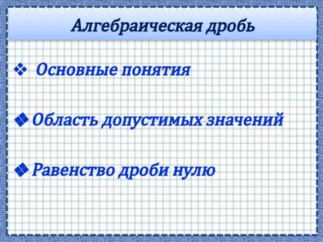 Алгебраическая дробь Основные понятия Область допустимых значений Равенство дроби нулю