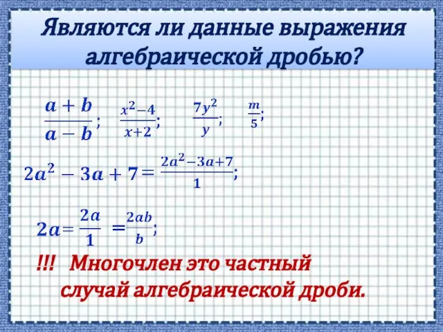 Являются ли данные выражения алгебраической дробью? !!! Многочлен это частный случай алгебраической дроби.