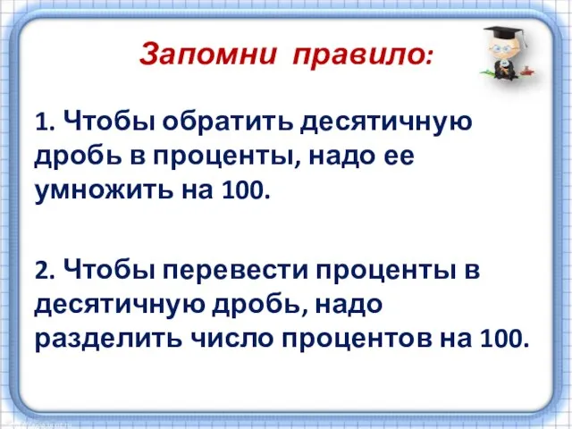 Запомни правило: 1. Чтобы обратить десятичную дробь в проценты, надо ее умножить