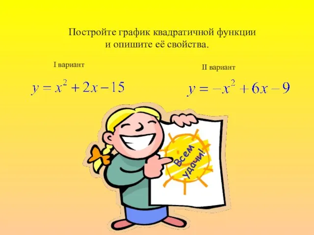 Постройте график квадратичной функции и опишите её свойства. I вариант II вариант Всем удачи!