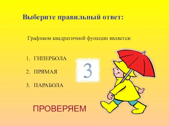 Графиком квадратичной функции является: ГИПЕРБОЛА ПРЯМАЯ ПАРАБОЛА Выберите правильный ответ: ПРОВЕРЯЕМ