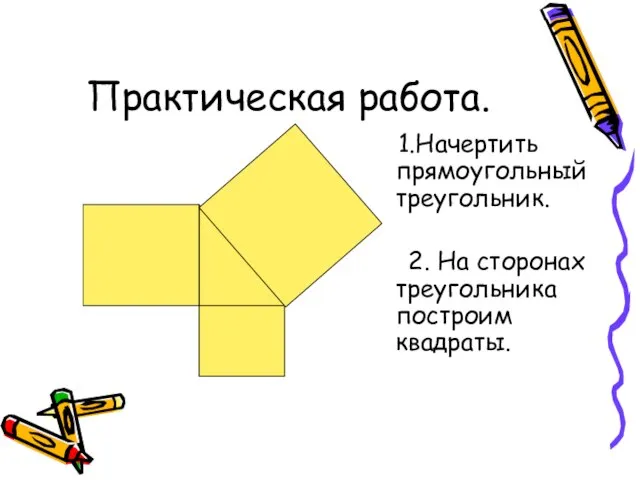 1.Начертить прямоугольный треугольник. 2. На сторонах треугольника построим квадраты. Практическая работа.