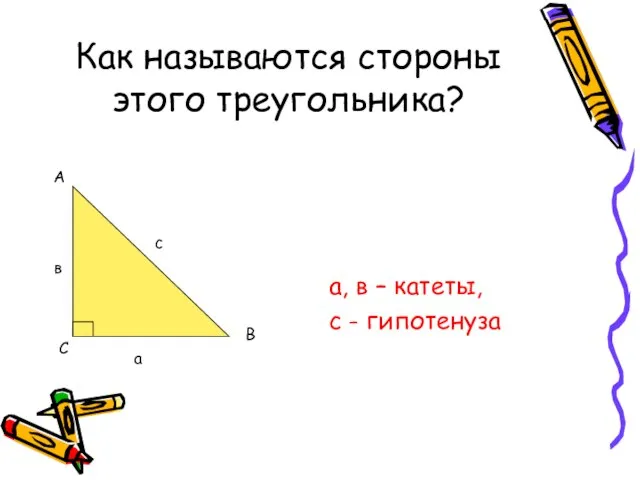 Как называются стороны этого треугольника? а, в – катеты, с - гипотенуза С с а в
