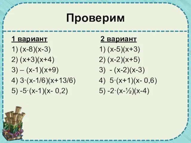 Проверим 1 вариант 1) (х-8)(х-3) 2) (х+3)(х+4) 3) – (х-1)(х+9) 4) 3·(х-1/6)(х+13/6)