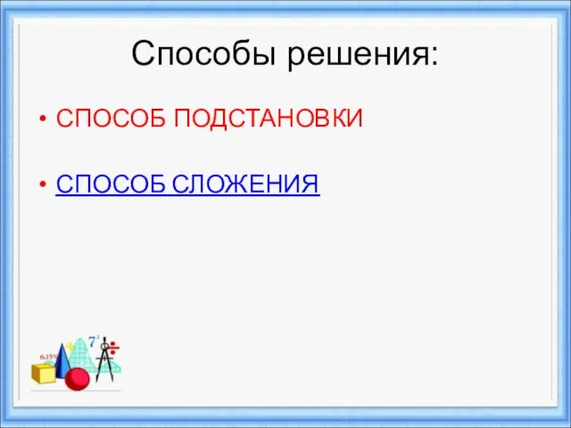 Способы решения: СПОСОБ ПОДСТАНОВКИ СПОСОБ СЛОЖЕНИЯ