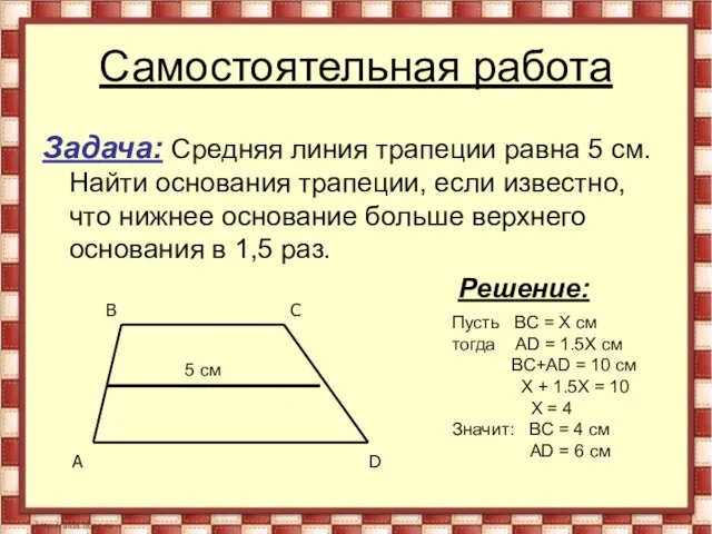 Самостоятельная работа Задача: Средняя линия трапеции равна 5 см. Найти основания трапеции,