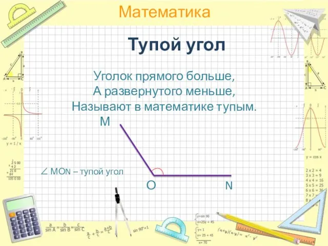 Тупой угол Уголок прямого больше, А развернутого меньше, Называют в математике тупым.