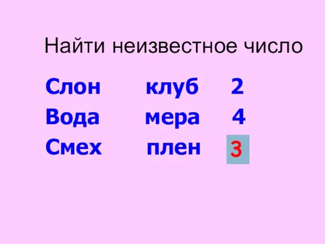 Найти неизвестное число Слон клуб 2 Вода мера 4 Смех плен ? 3