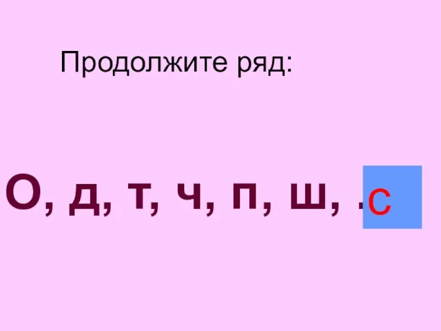 Продолжите ряд: О, д, т, ч, п, ш, ... с