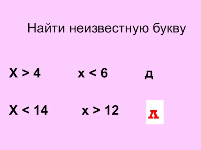 Найти неизвестную букву Х > 4 х Х 12 ? л