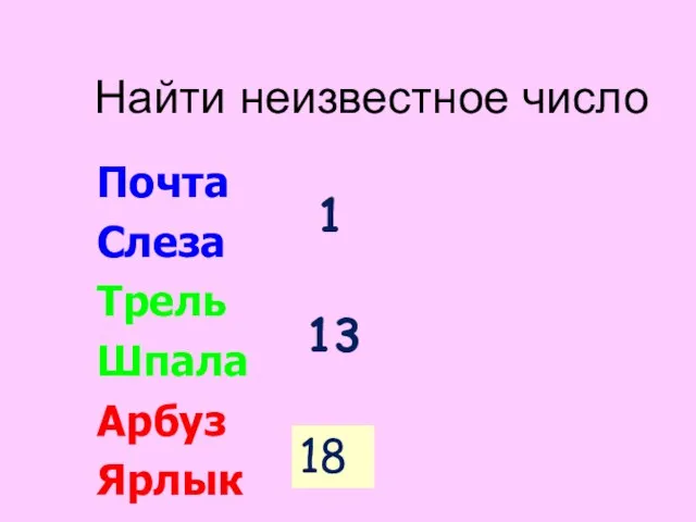 Найти неизвестное число Почта Слеза Трель Шпала Арбуз Ярлык 1 13 ? 18