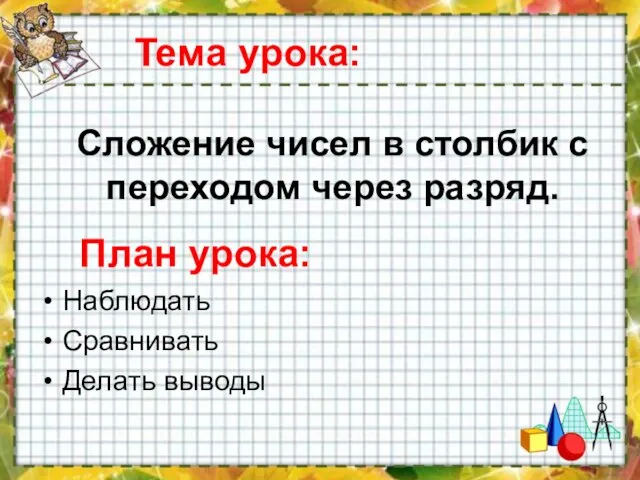 Тема урока: Наблюдать Сравнивать Делать выводы Сложение чисел в столбик с переходом через разряд. План урока: