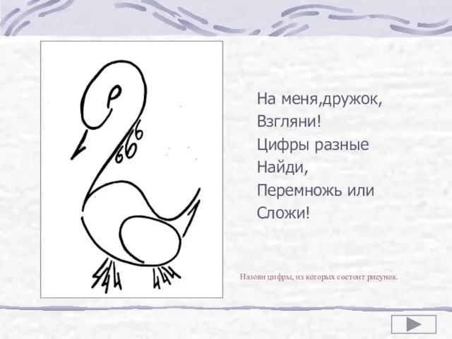 На меня,дружок, Взгляни! Цифры разные Найди, Перемножь или Сложи! Назови цифры, из которых состоит рисунок.