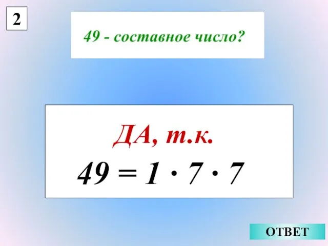 2 ДА, т.к. ОТВЕТ 49 = 1 · 7 · 7