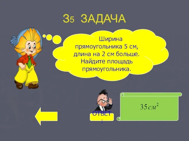 З5 ЗАДАЧА Ширина прямоугольника 5 см, длина на 2 см больше. Найдите площадь прямоугольника. ОТВЕТ: