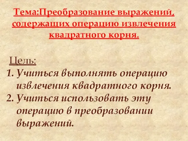 Тема:Преобразование выражений, содержащих операцию извлечения квадратного корня. Цель: Учиться выполнять операцию извлечения