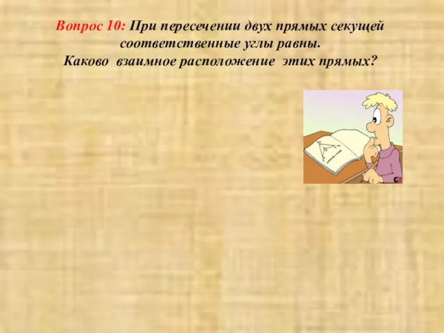 Вопрос 10: При пересечении двух прямых секущей соответственные углы равны. Каково взаимное расположение этих прямых?