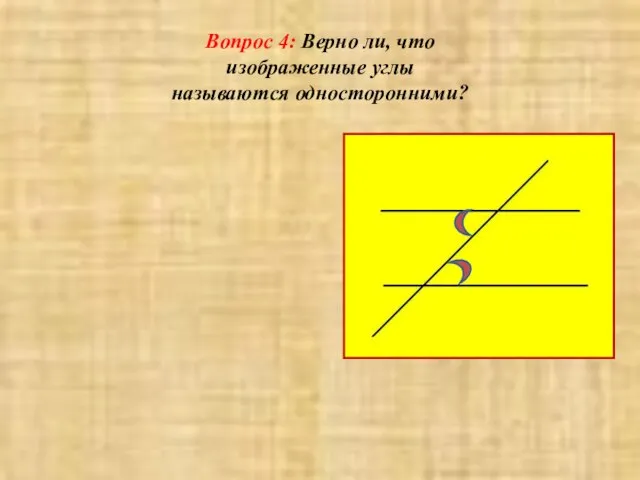 Вопрос 4: Верно ли, что изображенные углы называются односторонними?