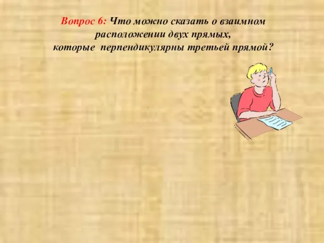 Вопрос 6: Что можно сказать о взаимном расположении двух прямых, которые перпендикулярны третьей прямой?