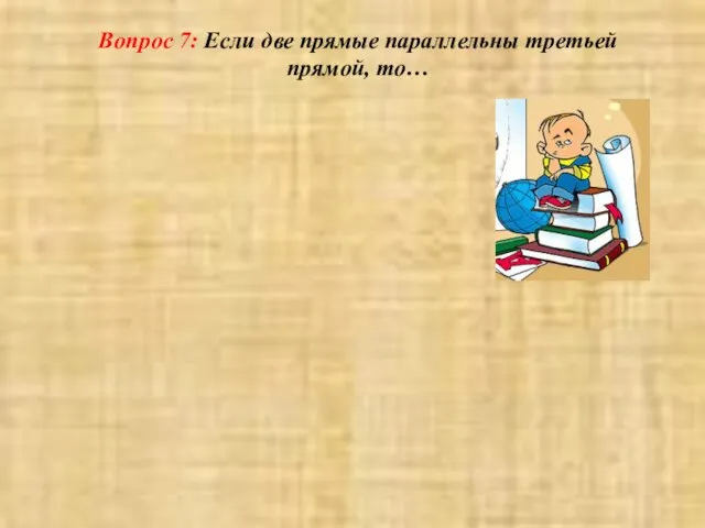 Вопрос 7: Если две прямые параллельны третьей прямой, то…