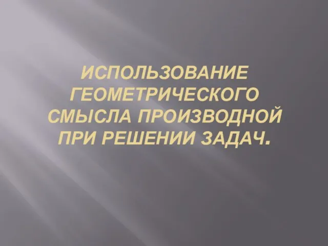 Использование геометрического смысла производной при решении задач.