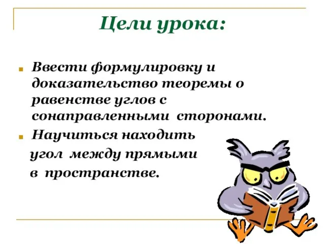 Цели урока: Ввести формулировку и доказательство теоремы о равенстве углов с сонаправленными