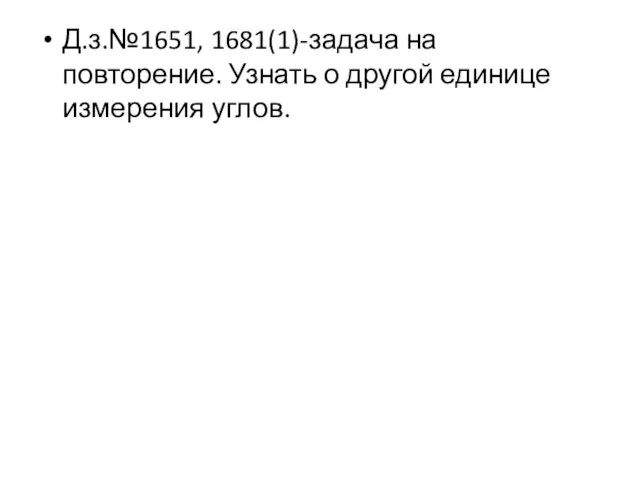 Д.з.№1651, 1681(1)-задача на повторение. Узнать о другой единице измерения углов.