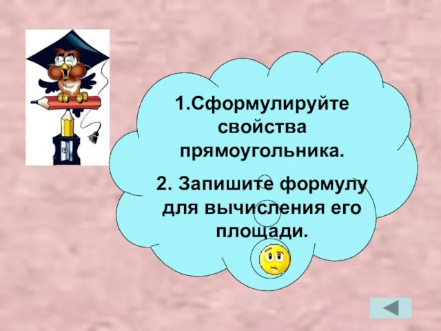 1.Сформулируйте свойства прямоугольника. 2. Запишите формулу для вычисления его площади.