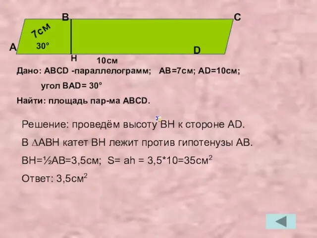 Дано: АВСD -параллелограмм; АВ=7см; АD=10см; угол ВАD= 30° Найти: площадь пар-ма АВСD.