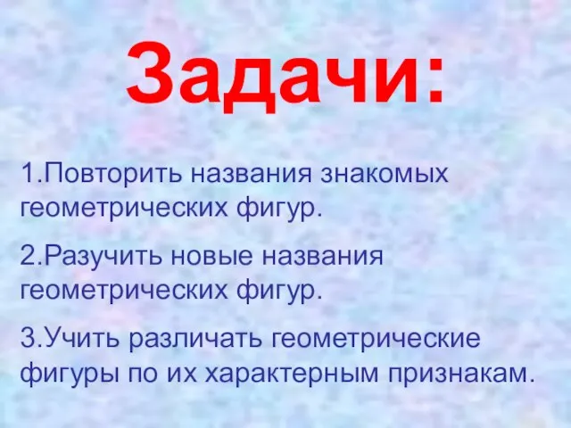 Задачи: 1.Повторить названия знакомых геометрических фигур. 2.Разучить новые названия геометрических фигур. 3.Учить