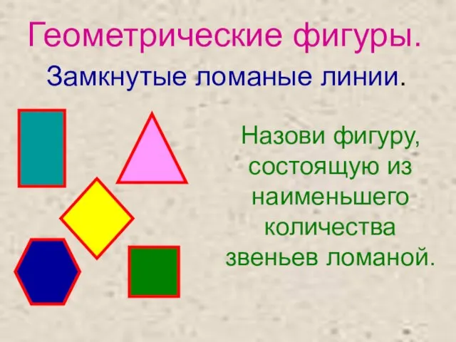 Геометрические фигуры. Замкнутые ломаные линии. Назови фигуру, состоящую из наименьшего количества звеньев ломаной.