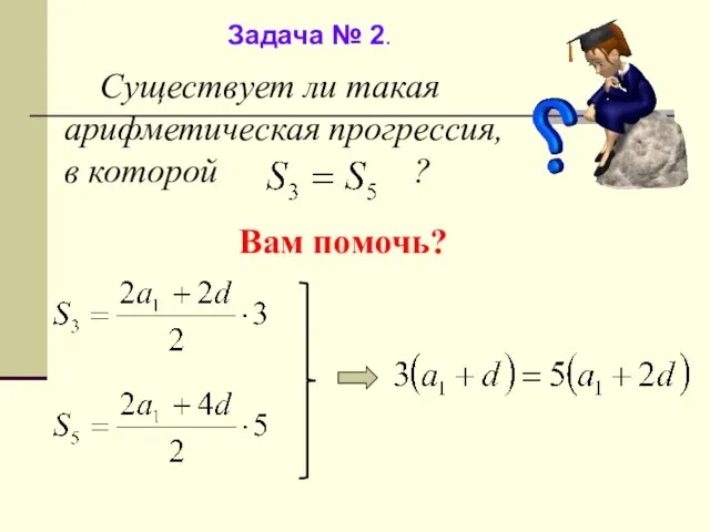 Задача № 2. Существует ли такая арифметическая прогрессия, в которой ? Вам помочь?