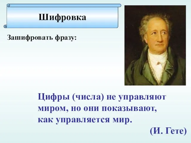 Цифры (числа) не управляют миром, но они показывают, как управляется мир. (И. Гете) Шифровка Зашифровать фразу: