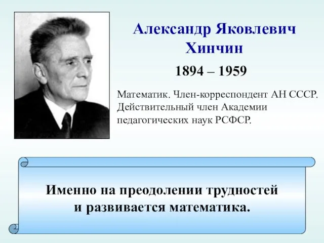 Александр Яковлевич Хинчин Именно на преодолении трудностей и развивается математика. 1894 –