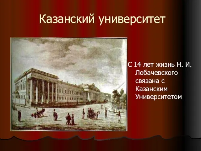 Казанский университет С 14 лет жизнь Н. И. Лобачевского связана с Казанским Университетом