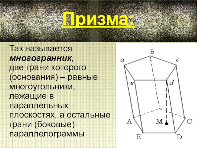 Призма: Так называется многогранник, две грани которого (основания) – равные многоугольники, лежащие