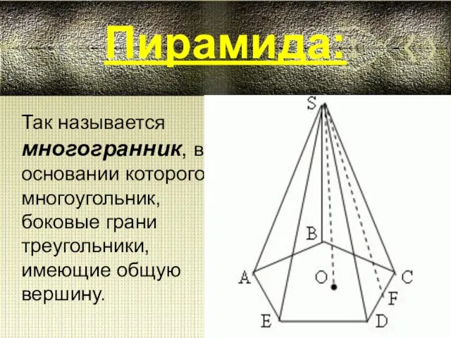 Пирамида: Так называется многогранник, в основании которого многоугольник, боковые грани треугольники, имеющие общую вершину.