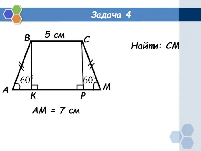 Задача 4 А В С М Р К 5 см АМ = 7 см Найти: СМ