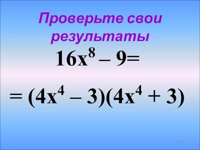 16х8 – 9= = (4х4 – 3)(4х4 + 3) Проверьте свои результаты из 56