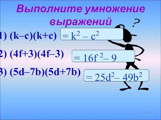 Выполните умножение выражений из 56 (k–c)(k+c) (4f+3)(4f–3) (5d–7b)(5d+7b) = k2 – c2