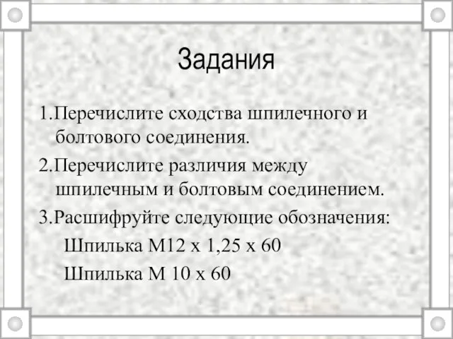 Задания 1.Перечислите сходства шпилечного и болтового соединения. 2.Перечислите различия между шпилечным и