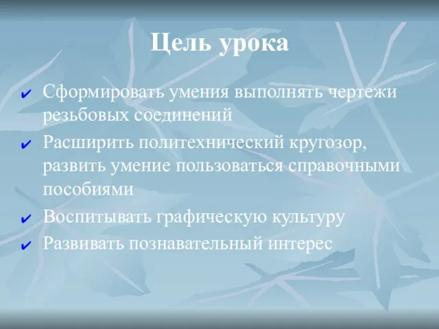 Цель урока Сформировать умения выполнять чертежи резьбовых соединений Расширить политехнический кругозор, развить