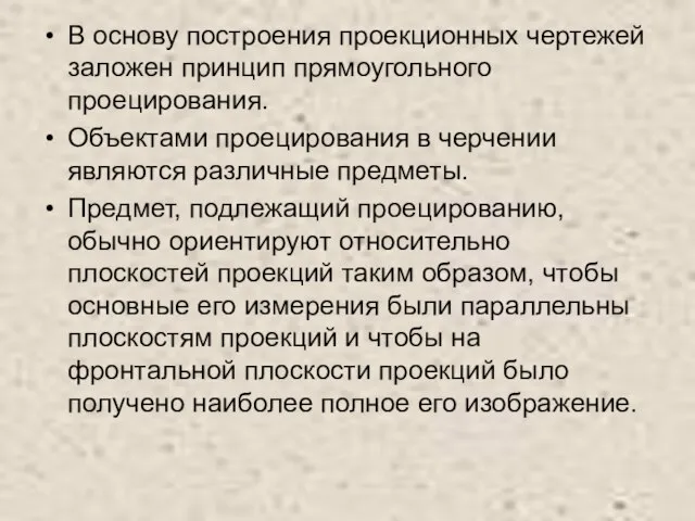 В основу построения проекционных чертежей заложен принцип прямоугольного проецирования. Объектами проецирования в