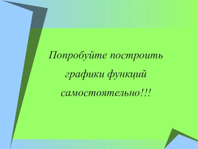 Попробуйте построить графики функций самостоятельно!!!