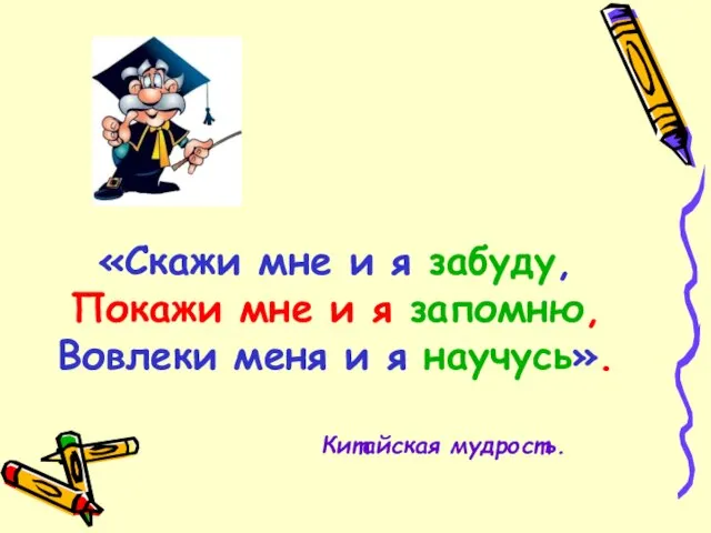 «Скажи мне и я забуду, Покажи мне и я запомню, Вовлеки меня