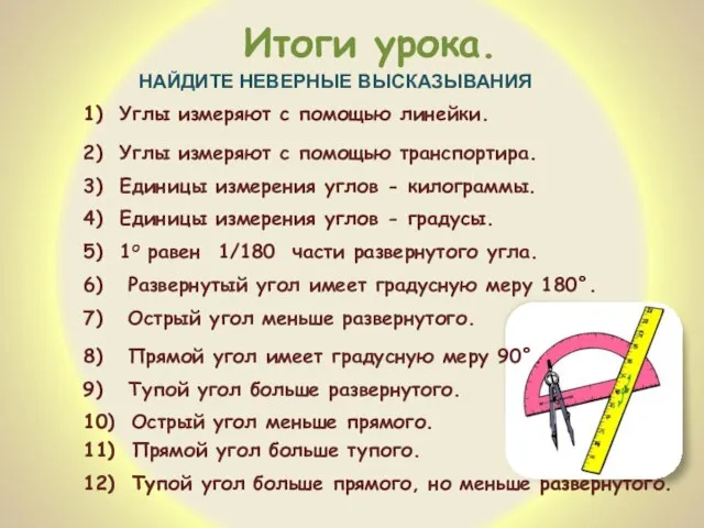 Итоги урока. 12) Тупой угол больше прямого, но меньше развернутого. НАЙДИТЕ НЕВЕРНЫЕ