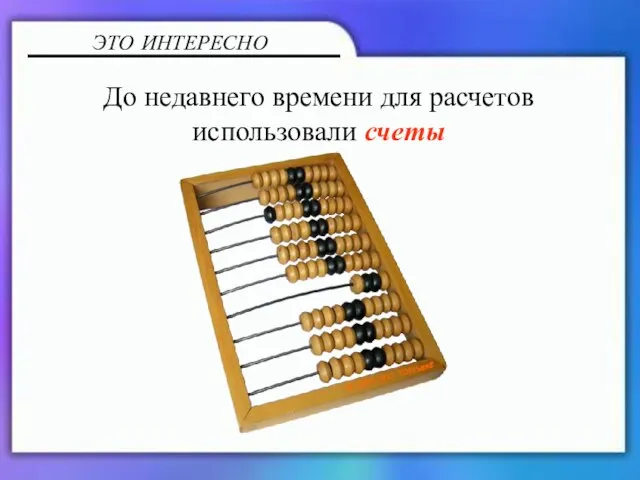 До недавнего времени для расчетов использовали счеты ЭТО ИНТЕРЕСНО