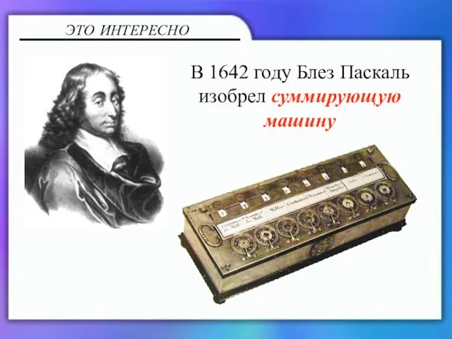 В 1642 году Блез Паскаль изобрел суммирующую машину ЭТО ИНТЕРЕСНО