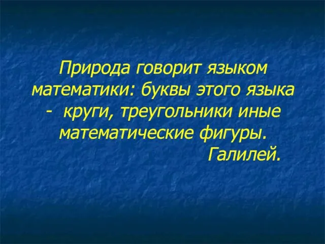 Природа говорит языком математики: буквы этого языка - круги, треугольники иные математические фигуры. Галилей.