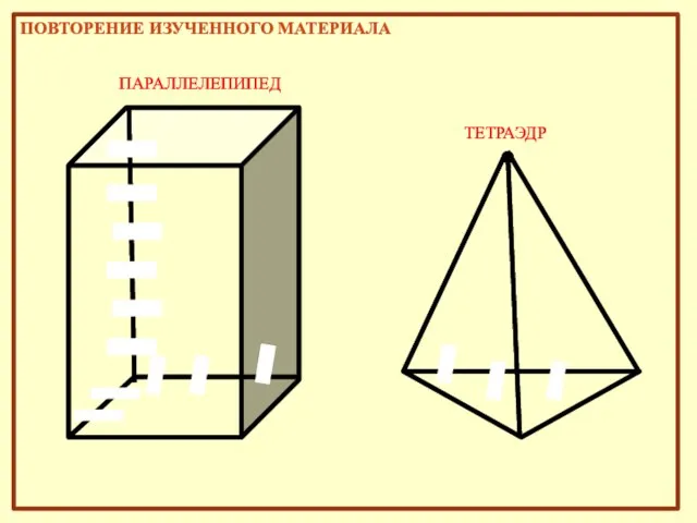 ПАРАЛЛЕЛЕПИПЕД ТЕТРАЭДР Повторение изученного материала